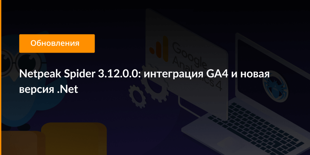 Netpeak Spider 3.12: Интеграция GA4 И Новая Версия.NET – Блог.