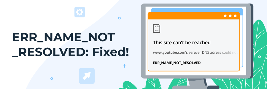 How To Fix the “ERR_NAME_NOT_RESOLVED” Issue — 6 Handy Tips