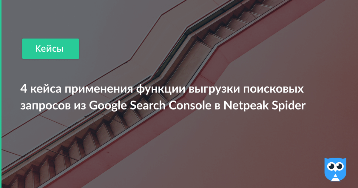 4 неочевидных кейса применения выгрузки поисковых запросов из Google ...